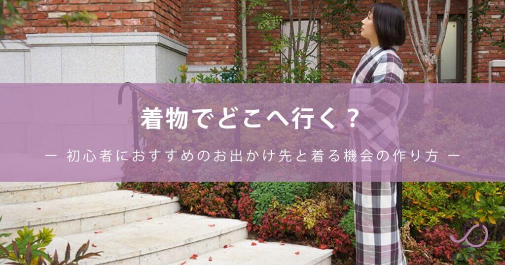 着物でどこへ行く？初心者におすすめのお出かけ先と着る機会の作り方