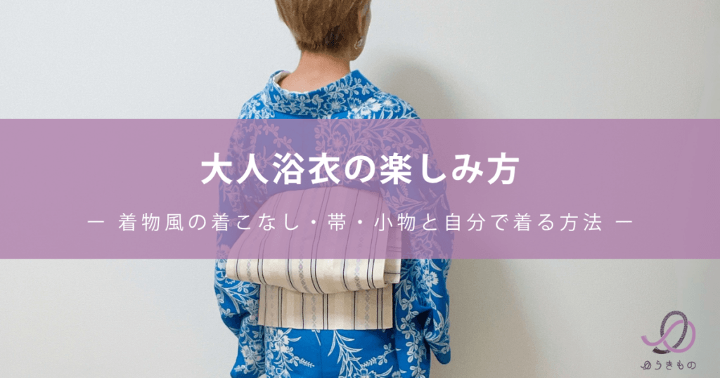 大人浴衣の楽しみ方ー 着物風の着こなし・帯・小物と自分で着る方法 ー