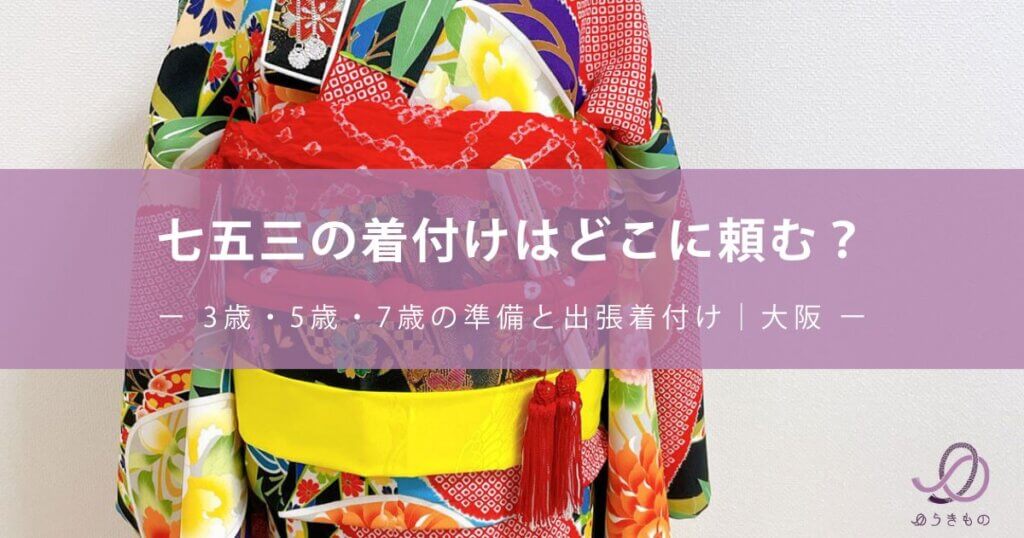 七五三の着付けはどこに頼む？3歳・5歳・7歳の準備と出張着付け｜大阪