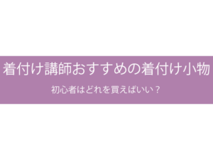 着付け講師おすすめの着付け小物 初心者はどれを買えばいい？
