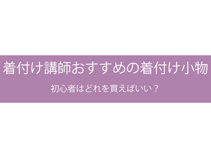 着付け講師おすすめの着付け小物 初心者はどれを買えばいい？