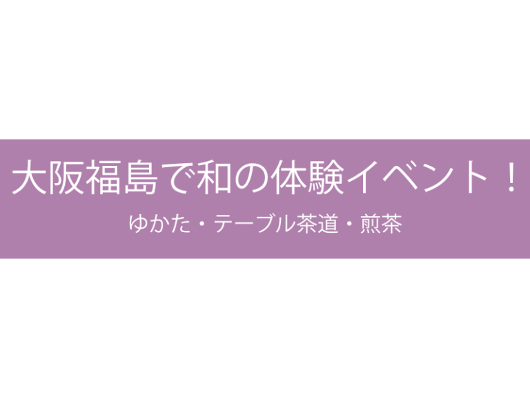 大阪福島で和の体験イベント！ゆかた・テーブル茶道・煎茶