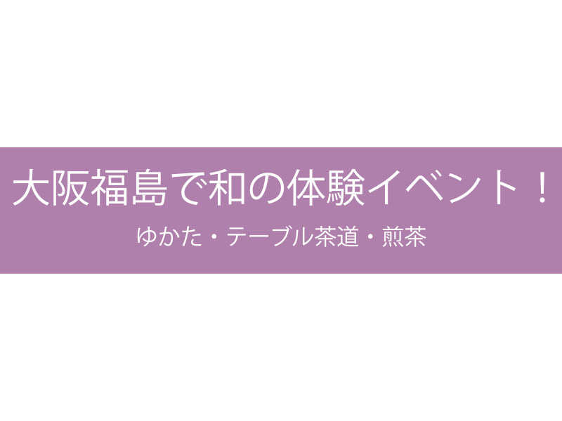 大阪福島で和の体験イベント！ゆかた・テーブル茶道・煎茶
