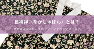 長襦袢（ながじゅばん）とは？素材による違い、季節やシーンでの使い分けなど