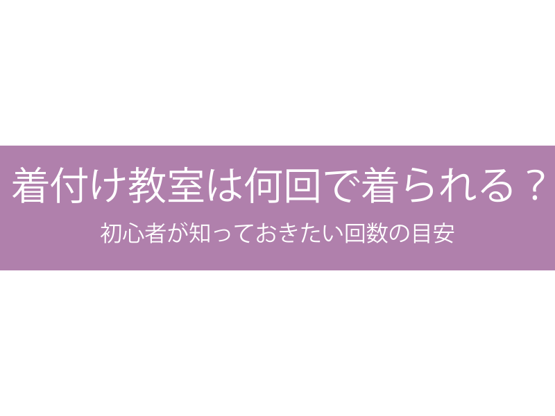 着付け教室は何回で着られる？初心者が知っておきたい回数の目安