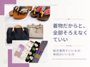 着物だからと全部そろえなくていい - 和洋兼用でいいもの、専用がいいもの