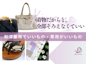 着物だからと全部そろえなくていい - 和洋兼用でいいもの、専用がいいもの