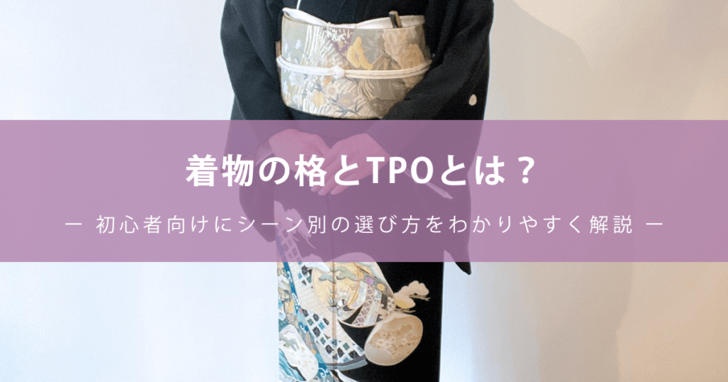 着物の格とTPOとは？ー 初心者向けにシーン別の選び方をわかりやすく解説 ー