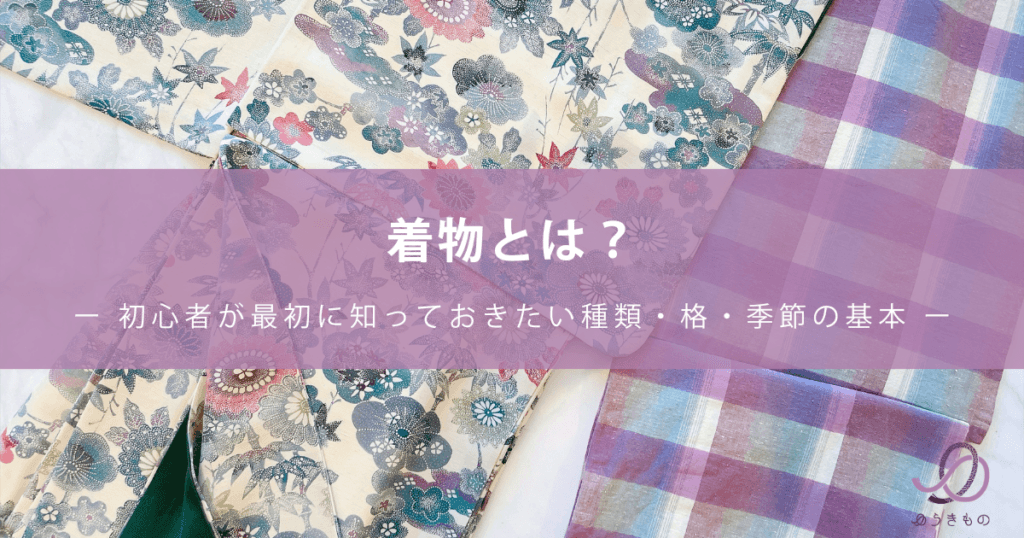 着物とは？ー 初心者が最初に知っておきたい種類・格・季節の基本 ー