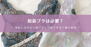 和装ブラは必要？ー 体型に合わせた選び方と代用できる下着を解説 ー